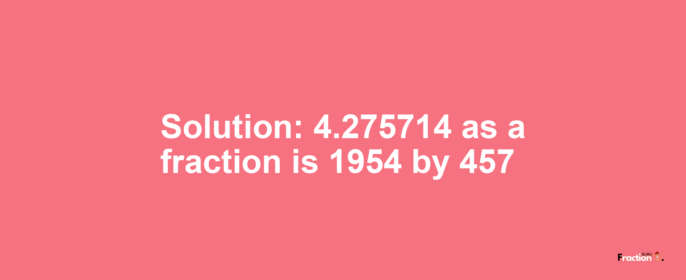 Solution:4.275714 as a fraction is 1954/457